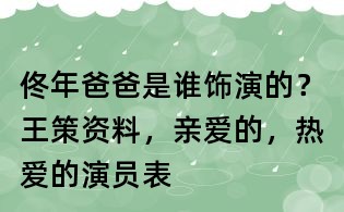 佟年爸爸是誰飾演的？王策資料，親愛的，熱愛的演員表