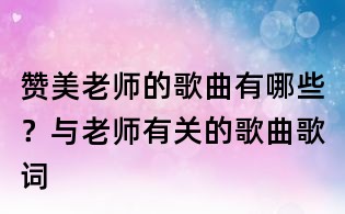 贊美老師的歌曲有哪些？與老師有關的歌曲歌詞