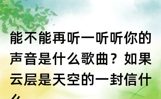 能不能再聽一聽聽你的聲音是什么歌曲？如果云層是天空的一封信什么歌？任然無人之島歌詞