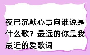 夜已沉默心事向誰說是什么歌？最遠的你是我最近的愛歌詞