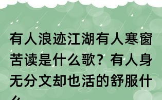 有人浪跡江湖有人寒窗苦讀是什么歌？有人身無分文卻也活的舒服什么歌？趙鈳有人歌詞