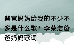 爸爸媽媽給我的不少不多是什么歌？李榮浩爸爸媽媽歌詞