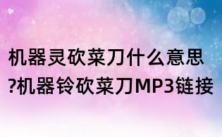機(jī)器靈砍菜刀什么意思?機(jī)器鈴砍菜刀MP3鏈接