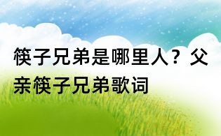 筷子兄弟是哪里人？父親筷子兄弟歌詞