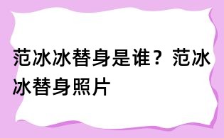 范冰冰替身是誰？范冰冰替身照片