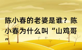 陳小春的老婆是誰？陳小春為什么叫“山雞哥”