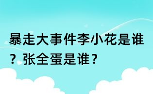 暴走大事件李小花是誰?張全蛋是誰?