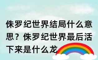 侏羅紀(jì)世界結(jié)局什么意思？侏羅紀(jì)世界最后活下來是什么龍