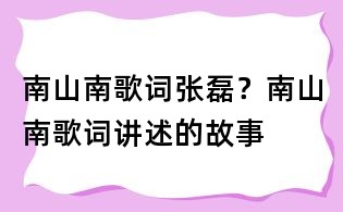 南山南歌詞張磊？南山南歌詞講述的故事