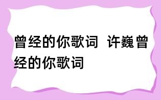 曾經的你歌詞  許巍曾經的你歌詞
