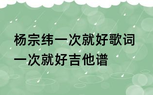 楊宗緯一次就好歌詞 一次就好吉他譜