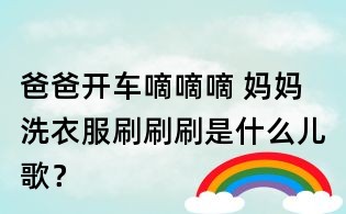 爸爸開車嘀嘀嘀 媽媽洗衣服刷刷刷是什么兒歌？