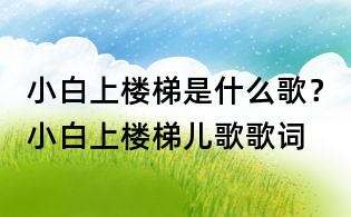 小白上樓梯是什么歌？小白上樓梯兒歌歌詞