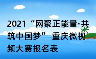 2021“網聚正能量·共筑中國夢” 重慶微視頻大賽報名表