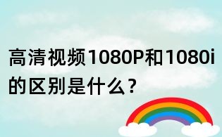 高清視頻1080P和1080i的區(qū)別是什么？