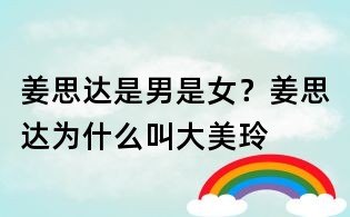 姜思達是男是女?姜思達為什么叫大美玲