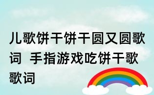 兒歌餅干餅干圓又圓歌詞  手指游戲吃餅干歌歌詞