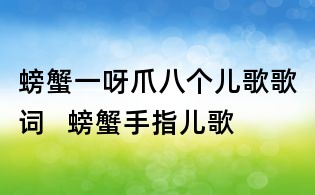 螃蟹一呀爪八個兒歌歌詞   螃蟹手指兒歌