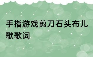 手指游戲剪刀石頭布兒歌歌詞