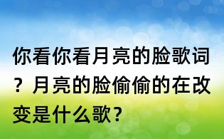 你看你看月亮的臉歌詞？月亮的臉偷偷的在改變是什么歌？