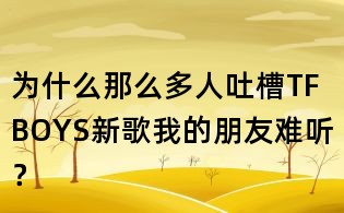 為什么那么多人吐槽TFBOYS新歌我的朋友難聽？