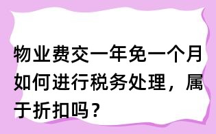 物業(yè)費(fèi)交一年免一個(gè)月如何進(jìn)行稅務(wù)處理，屬于折扣嗎？