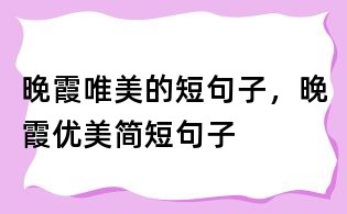 晚霞唯美的短句子，晚霞優(yōu)美簡(jiǎn)短句子