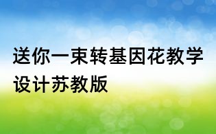 送你一束轉基因花教學設計蘇教版