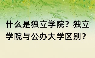 什么是獨立學院？獨立學院與公辦大學區別？