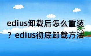 edius卸載后怎么重裝？edius徹底卸載方法