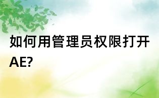 如何用管理員權(quán)限打開AE?