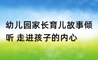 幼兒園家長育兒故事：傾聽 走進孩子的內心