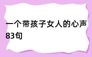 一個(gè)帶孩子女人的心聲83句