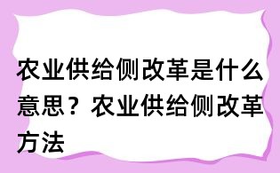 農(nóng)業(yè)供給側(cè)改革是什么意思？農(nóng)業(yè)供給側(cè)改革方法