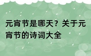 元宵節是哪天?關于元宵節的詩詞大全