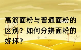 高筋面粉與普通面粉的區(qū)別?如何分辨面粉的好壞?