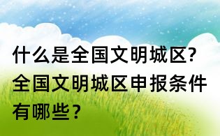 什么是全國文明城區?全國文明城區申報條件有哪些？