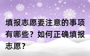 填報(bào)志愿要注意的事項(xiàng)有哪些？如何正確填報(bào)志愿？