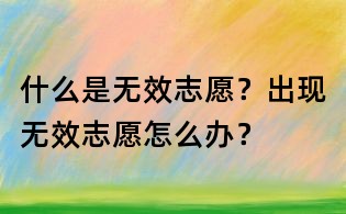 什么是無效志愿？出現無效志愿怎么辦？