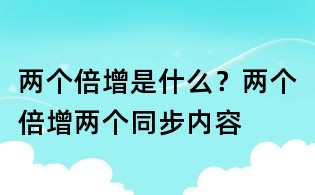 兩個(gè)倍增是什么?兩個(gè)倍增兩個(gè)同步內(nèi)容