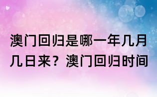 澳門回歸是哪一年幾月幾日來？澳門回歸時間