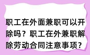 職工在外面兼職可以開除嗎?職工在外兼職解除勞動(dòng)合同注意事項(xiàng)?