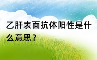 乙肝表面抗體陽(yáng)性是什么意思?