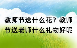 教師節送什么花?教師節送老師什么禮物好呢