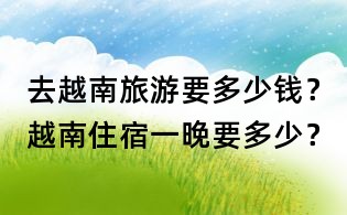 去越南旅游要多少錢？越南住宿一晚要多少？
