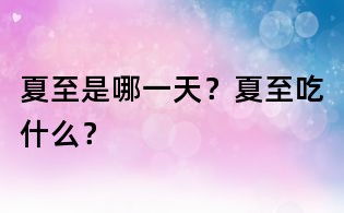 夏至是哪一天？夏至吃什么？