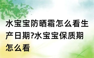 水寶寶防曬霜怎么看生產日期?水寶寶保質期怎么看