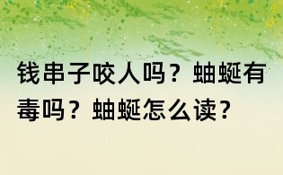 錢串子咬人嗎？蚰蜒有毒嗎？蚰蜒怎么讀？