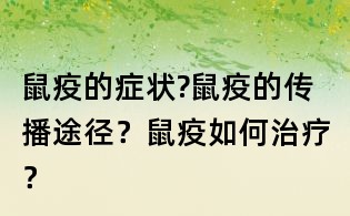 鼠疫的癥狀?鼠疫的傳播途徑？鼠疫如何治療？