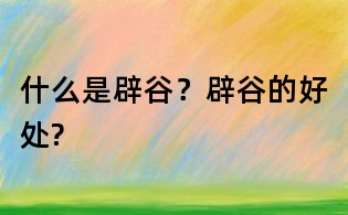 什么是辟谷？辟谷的好處?